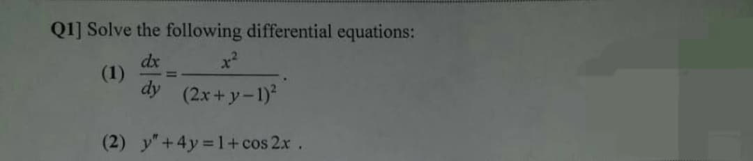 Q1] Solve the following differential equations:
dx
(1)
dy (2x+y-1)
(2) y"+4y 1+ cos 2x.
