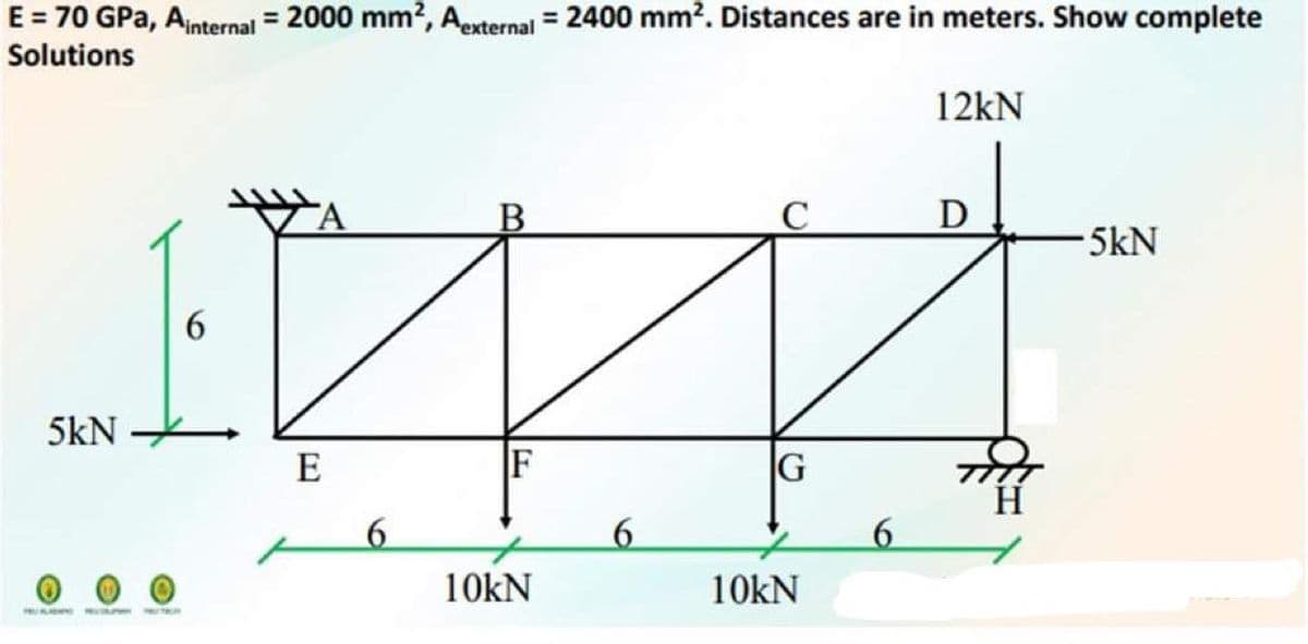 E = 70 GPA, Ainternal = 2000 mm², Aexternal = 2400 mm². Distances are in meters. Show complete
Solutions
12kN
D
-5kN
F
10kN
5kN
6
E
6
6
G
10kN
6