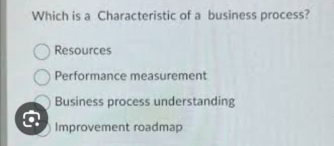 Which is a Characteristic of a business process?
G
Resources
Performance measurement
Business process understanding
Improvement roadmap