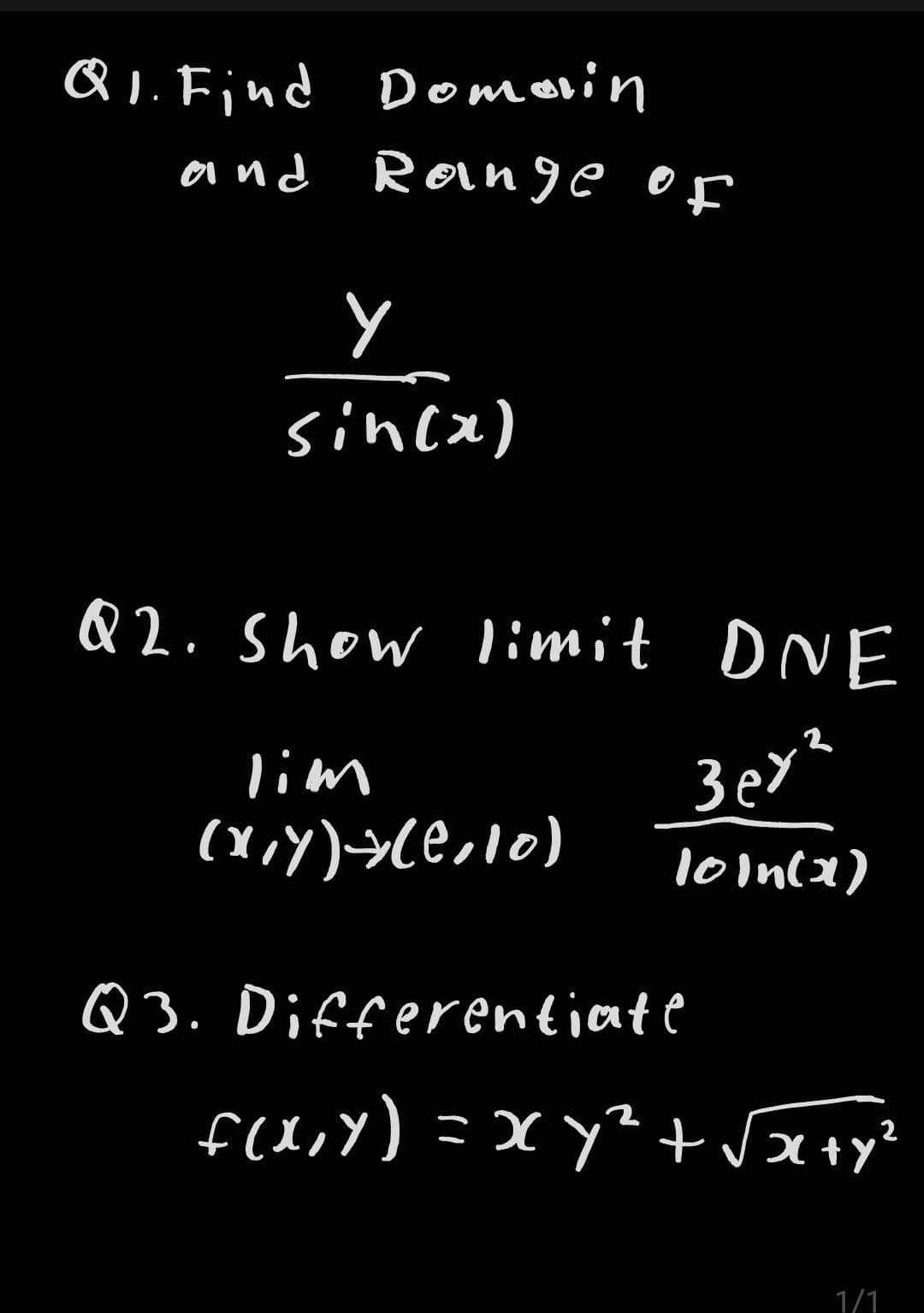 Q1. Find Domain
and
Range of
ㅅ
sin(x)
Q2. Show limit DNE
3er²
10in(x)
lim
(x,y) → (²,10)
Q3. Differentiate
f(x,y) = xy² + √x+y²
2
1/1