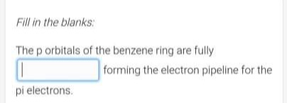 Fill in the blanks:
The p orbitals of the benzene ring are fully
forming the electron pipeline for the
pi electrons.
