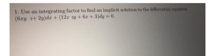 1. Use an integrating factor to find an implicit solution to the differential equation
(6ry 2+ 2y)dr + (12r 2y + 6r +3)dy = 0.
