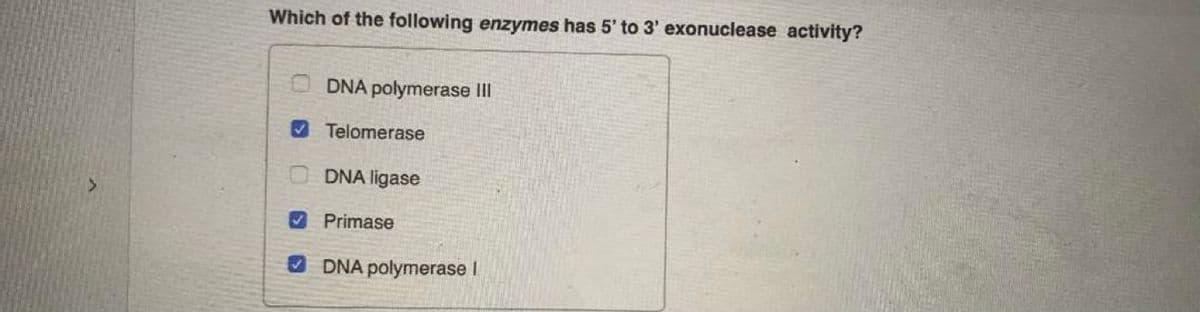 Which of the following enzymes has 5' to 3' exonuclease activity?
DNA polymerase lII
O Telomerase
DNA ligase
O Primase
DNA polymerase l
