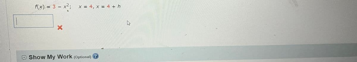 f(x) = 3x²; X = 4, X = 4+h
X
Show My Work (Optional)?
B