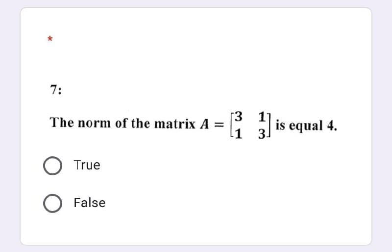 *
7:
The norm of the matrix A =
O True
O False
[3
1
3.
is equal 4.