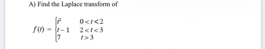 A) Find the Laplace transform of
0<t<2
f(t) =
= t-1
2 <t<3
t>3