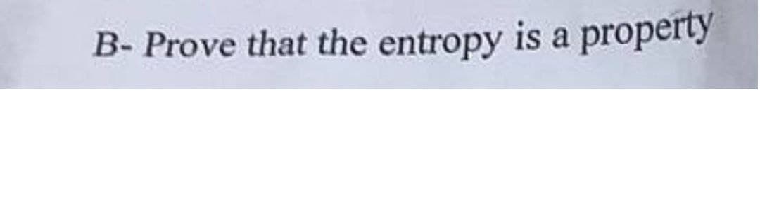 B-Prove that the entropy is a property
