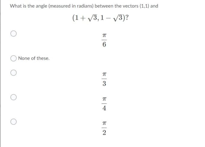 What is the angle (measured in radians) between the vectors (1,1) and
(1+ V3,1 – V3)?
None of these.
3
4
