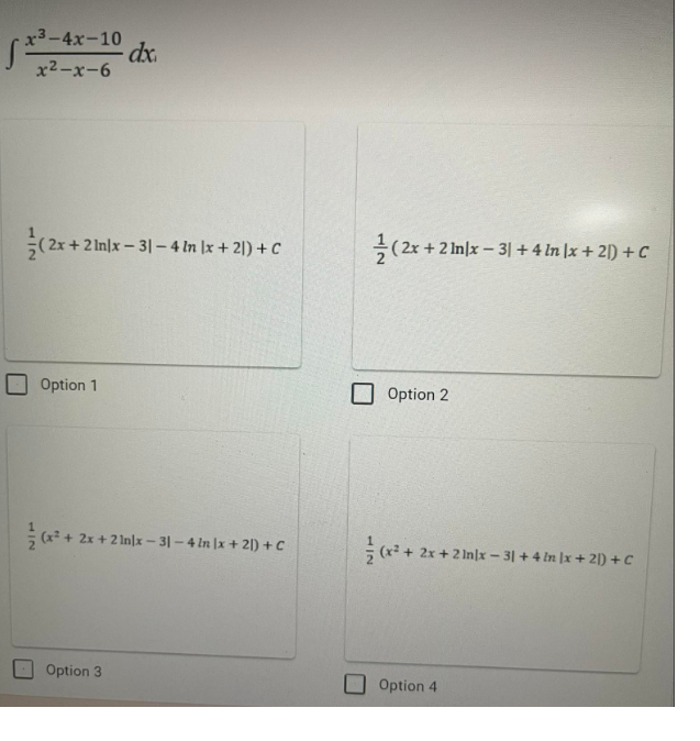 x3-4x-10
dx.
x2-x-6
(2x+ 2 In|x – 3| – 4 In |x + 2|) + C
(2x + 2 In|x - 3| + 4 In |x + 21) + C
Option 1
Option 2
2x + 2 In|x – 3| –4 In |x + 2|) + C
+ 2x +2 Inlx – 31 + 4 In |x + 2|) +C
Option 3
Option 4
112
