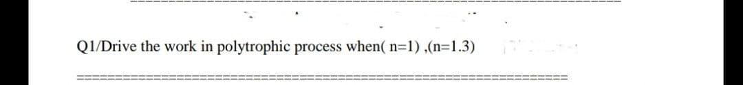 QI/Drive the work in polytrophic process when( n=1) ,(n=1.3)
