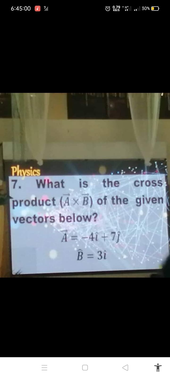 6:45:00 O ?M
0.79 • H*.
KB/S
30%
Physics
7. What is the
cross
product (A x B) of the given
vectors below?
A = -4i + 7}
B = 3i
%3D
