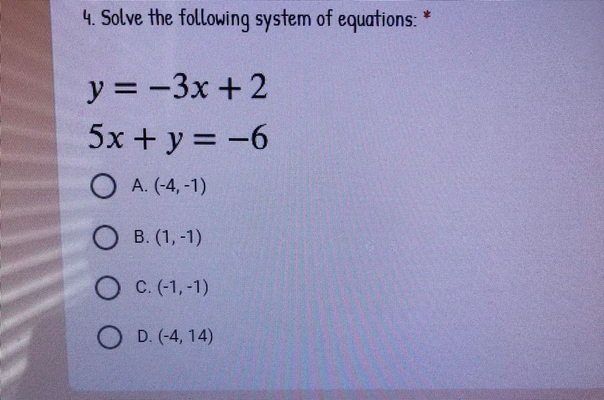 4. Solve the following system of equations:
у%3— Зх + 2
5x + y = -6
A. (-4,-1)
B. (1,-1)
O C.(-1,-1)
O
D. (-4, 14)
