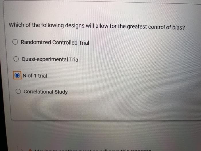 Which of the following designs will allow for the greatest control of bias?
Randomized Controlled Trial
O Quasi-experimental Trial
N of 1 trial
Correlational Study
rognonoo
