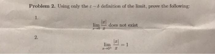 Problem 2. Using only the e-6 definition of the limit, prove the following:
1.
lim
does not exist
2.
lim
20+ I
1
