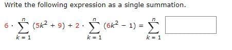 Write the following expression as a single summation.
* (5k? + 9) + 2 . (6k? - 1) =
Σ
6
-
k = 1
k = 1
k = 1
