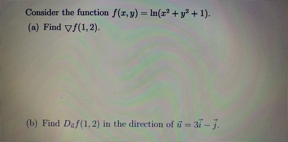 Consider the function f(x, y) = In(x² + y² + 1).
(a) Find Vf(1,2).
(b) Find Dzf(1, 2) in the direction of ï = 31-7.
