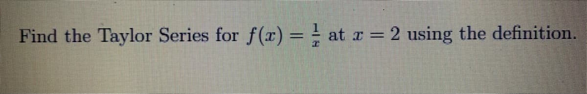 Find the Taylor Series for f()
= = at x = 2 using the definition.
