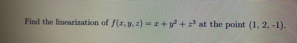 Find the linearization of f(r, y, z) = x + y? + z³ at the point (1, 2, -1).

