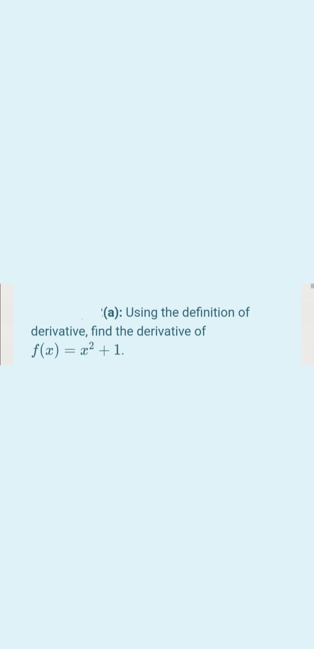 (a): Using the definition of
derivative, find the derivative of
f(x) = x² +1.
