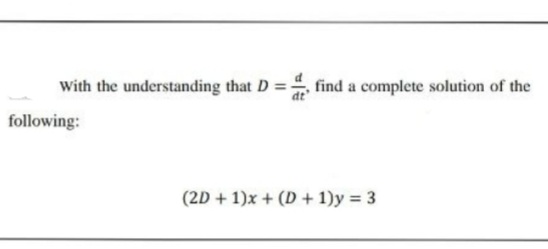 with the understanding that D =-
find a complete solution of the
following:
(2D + 1)x + (D + 1)y = 3
