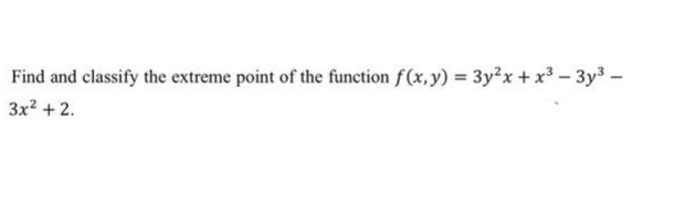 Find and classify the extreme point of the function f(x,y) = 3y²x + x3- 3y3 -
3x? + 2.
