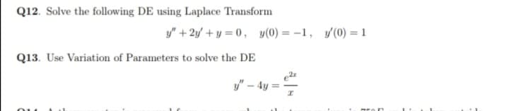 Q12. Solve the following DE using Laplace Transform
y" + 2y' + y = 0, y(0) = –1, y(0) = 1
Q13. Use Variation of Parameters to solve the DE
y" – 4 :
