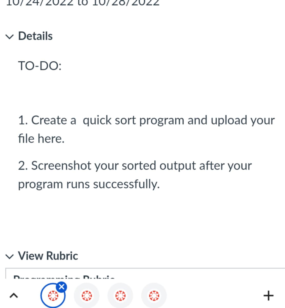 ✓ Details
TO-DO:
1. Create a quick sort program and upload your
file here.
2. Screenshot your sorted output after your
program runs successfully.
✓ View Rubric
X
D..L..:-
00
+