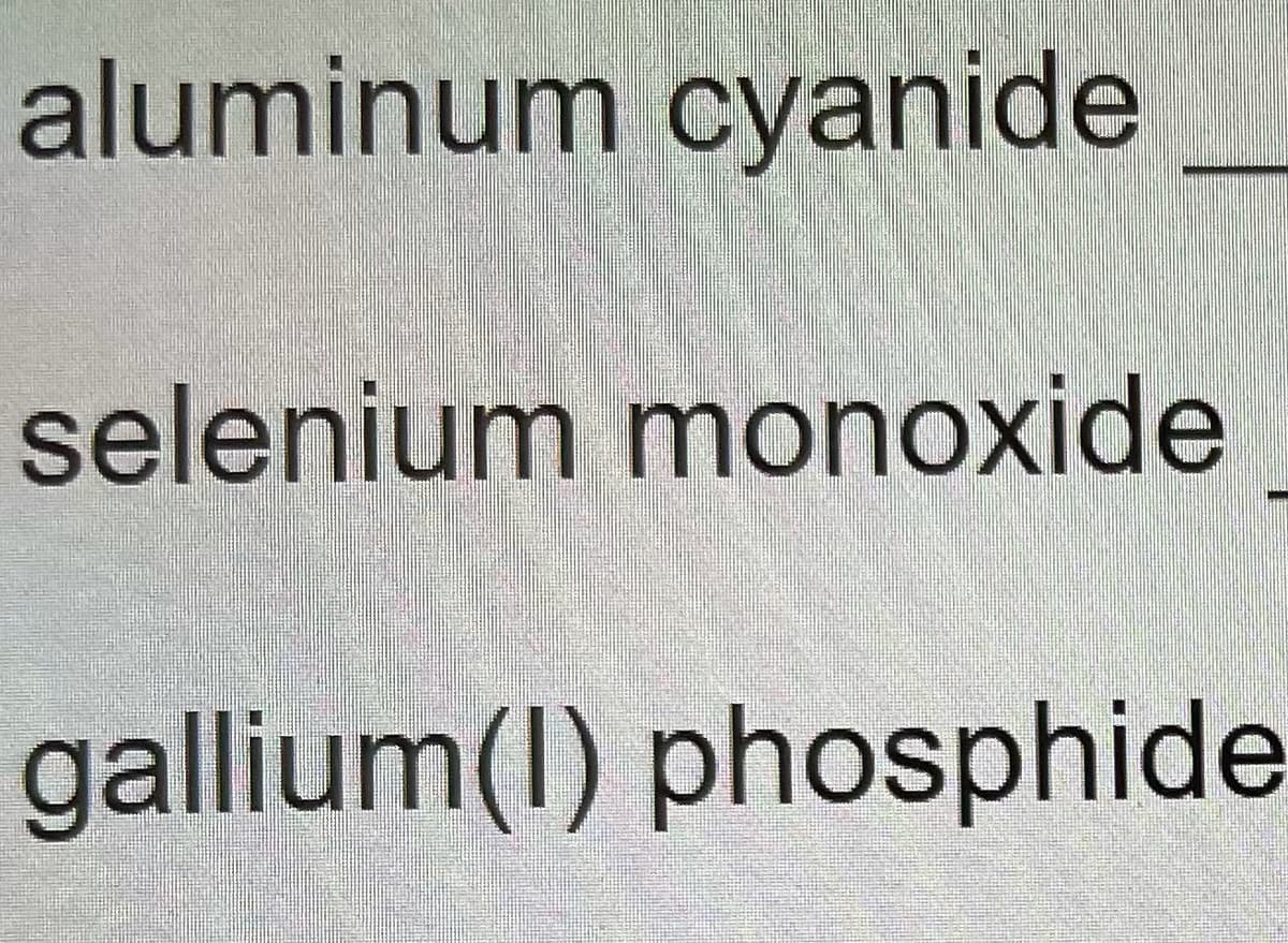 aluminum cyanide
selenium monoxide
gallium(I) phosphide
