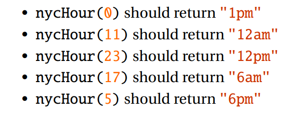 • nycHour (0) should return "1pm"
• nycHour (11) should return "12 am"
nycHour (23) should return "12pm"|
nycHour (17) should return "6am"
• nycHour (5) should return "6pm"|
