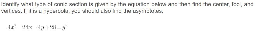 Identify what type of conic section is given by the equation below and then find the center, foci, and
vertices. If it is a hyperbola, you should also find the asymptotes.
4x2 – 24.x – 4y +28=y?
