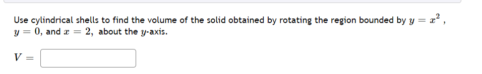 Use cylindrical shells to find the volume of the solid obtained by rotating the region bounded by y = x ,
y = 0, and æ = 2, about the y-axis.
V
