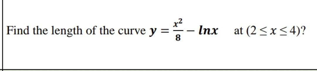 Find the length of the curve y
x2
Inx
at (2 <x< 4)?
-
