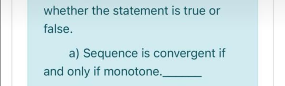 whether the statement is true or
false.
a) Sequence is convergent if
and only if monotone.
