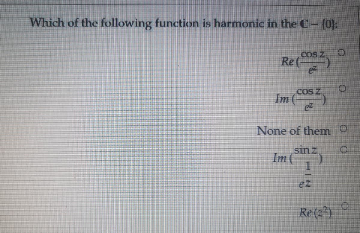 Which of the following function is harmonic in the C-(0:
COS Z
Re(
COS Z
Im (
None of them O
sinz
Im (
ez
Re (z2)
