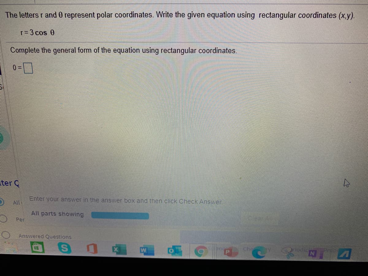 The letters r and0 represent polar coordinates. Write the given equation using rectangular coordinates (x.y).
r=3 cos 0
Complete the general form of the equation using rectangular coordinates.
ter Q
Enter your answer in the answer box and then click Check Answer
All
All parts showing
olearA
E Per
Answered Questions
riodic
