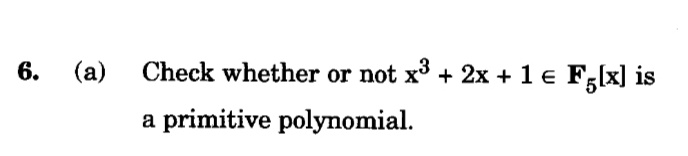 6.
(a)
Check whether or not x³ + 2x + 1 € F[x] is
a primitive polynomial.
