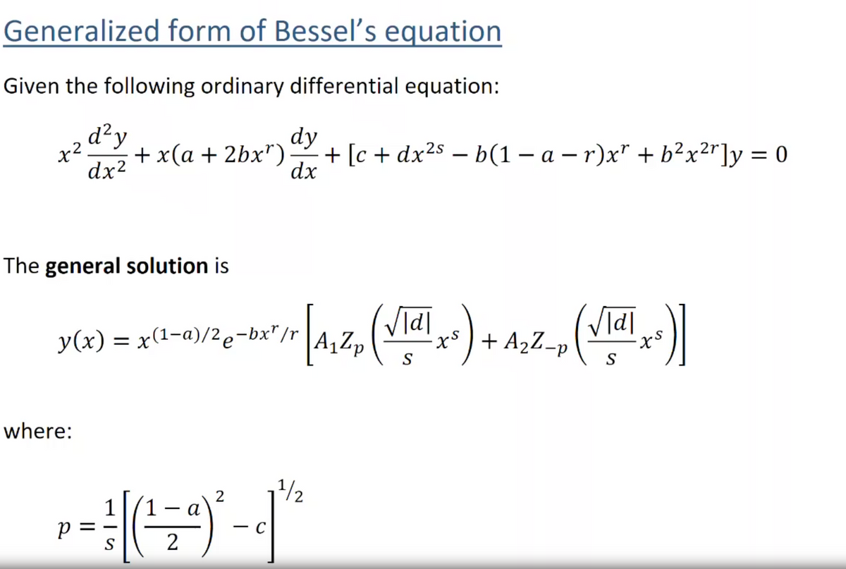 Generalized form of Bessel's equation
Given the following ordinary differential equation:
d²y
+ x(a + 2bx")
dx2
dy
+ [c + dx2s – b(1 – a – r)x" + b²x2r]y = 0
dx
-
|
The general solution is
Vīdi
-xs ) + A2Z-p
Vidl
y(x) = x(1-a)/2e-bx"/r
S
S
where:
1/2
1
-
2
