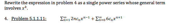 Rewrite the expression in problem 4 as a single power series whose general term
involves x*.
4. Problem 5.1.1.11:
En=1 2ncnx"-1 + E=o 6cnx"+1
