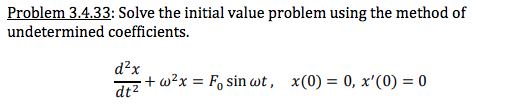 Problem 3.4.33: Solve the initial value problem using the method of
undetermined coefficients.
d?x
+ w²x = F, sin wt, x(0) = 0, x'(0) = 0
%3D
dt2
