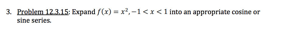 3. Problem 12.3.15: Expand f(x) = x², –1 < x <1 into an appropriate cosine or
sine series.
