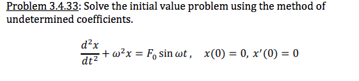 Problem 3.4.33: Solve the initial value problem using the method of
undetermined coefficients.
d²x
+ w?x = F, sin wt, x(0) = 0, x'(0) = 0
dt2

