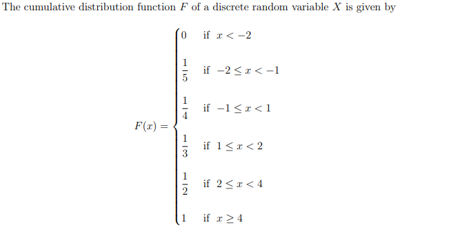 The cumulative distribution function F of a discrete random variable X is given by
if x < -2
if -2 <a < -1
if -1 <a < 1
F(x) =
if 1<x < 2
3
if 2<x < 4
if r>4
