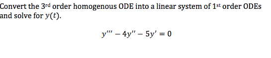 Convert the 3rd order homogenous ODE into a linear system of 1st order ODES
and solve for y(t).
у" - 4y" - 5у' %3D 0

