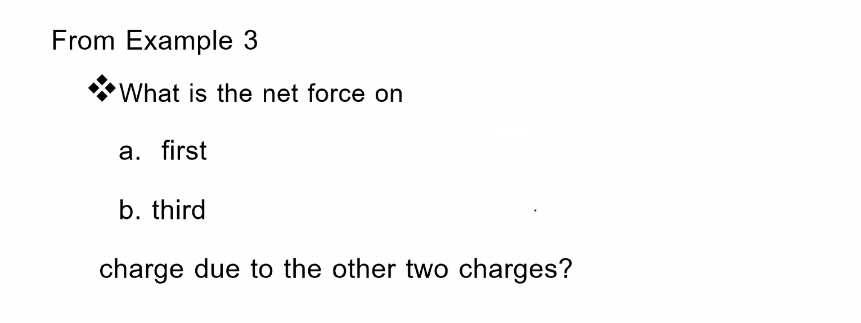 From Example 3
What is the net force on
a. first
b. third
charge due to the other two charges?
