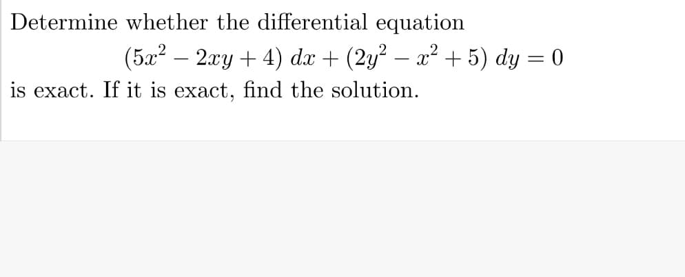 Determine whether the differential equation
(5x2 – 2xy + 4) dx + (2y? – x² + 5) dy = 0
is exact. If it is exact, find the solution.
