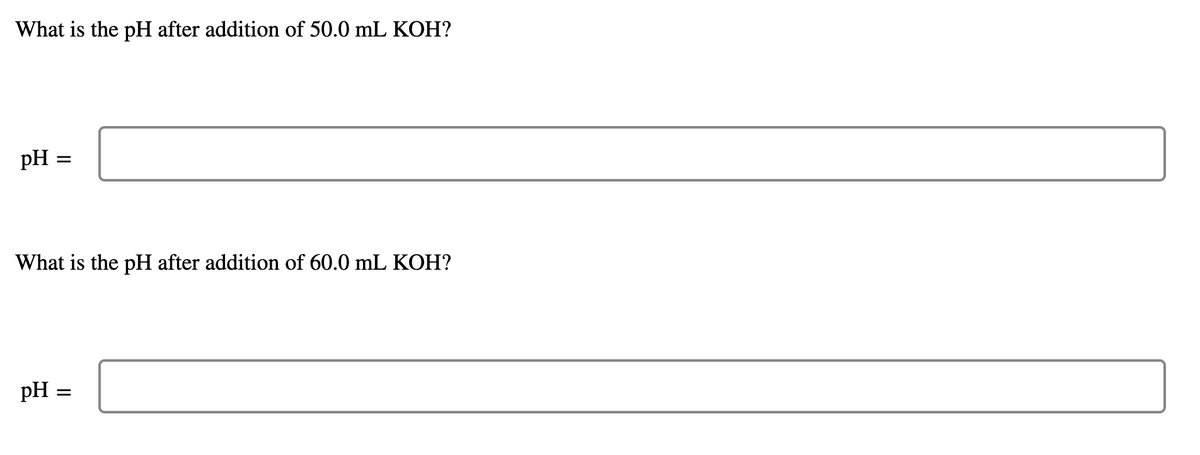 What is the pH after addition of 50.0 mL KOH?
pH =
What is the pH after addition of 60.0 mL KOH?
pH
