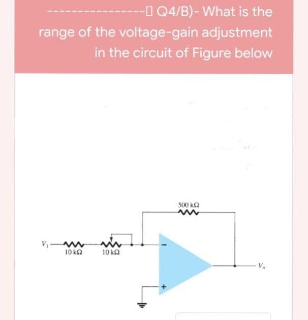 I Q4/B)- What is the
range of the voltage-gain adjustment
in the circuit of Figure below
500 k2
10 ka
10 ka
V.
