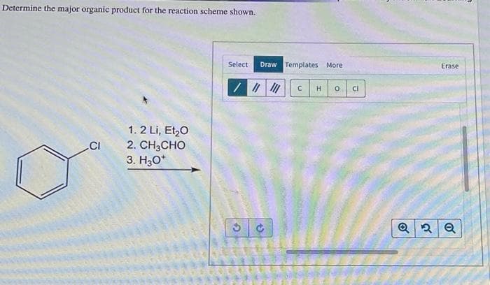 Determine the major organic product for the reaction scheme shown.
CI
1.2 Li, Et₂O
2. CH3CHO
3. H3O+
Select
Draw Templates More
/ ||||||
C H 0 CI
Erase
Q2 Q