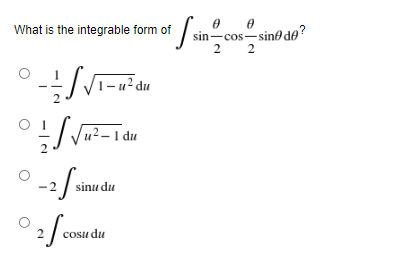 What is the integrable form of
sin-cos-sine de?
2
2
du
--
u² – 1 du
-2
sinu du
cosu du
