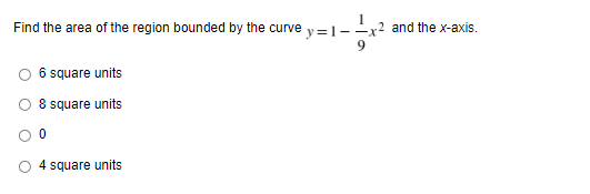 Find the area of the region bounded by the curve y=1--
and the x-axis.
6 square units
O 8 square units
O 4 square units
